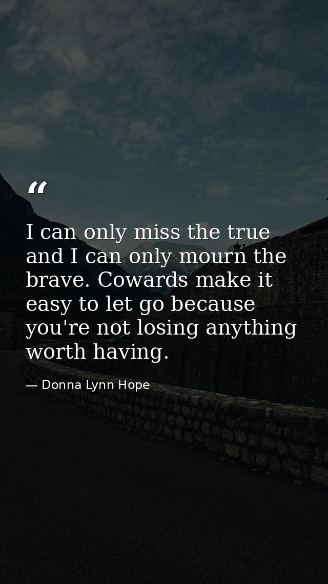 I can only miss the true and I can only mourn the brave. Cowards make it easy to let go because you're not losing anythi — Donna Lynn Hope