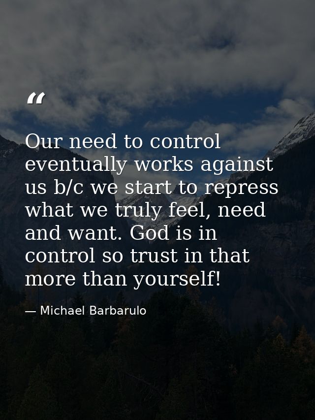 Our need to control eventually works against us b/c we start to repress what we truly feel, need and want. God is in con — Michael Barbarulo