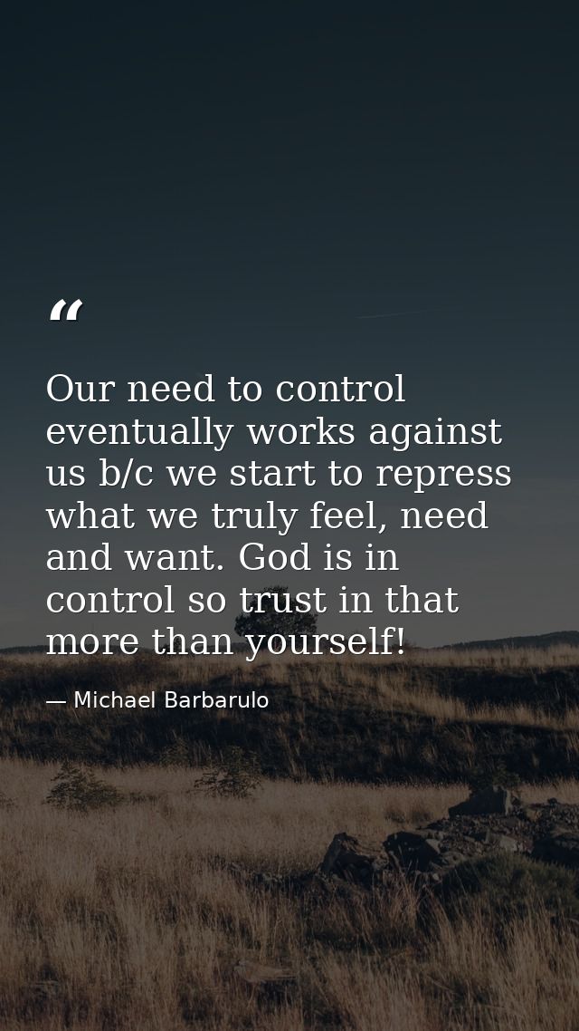 Our need to control eventually works against us b/c we start to repress what we truly feel, need and want. God is in con — Michael Barbarulo