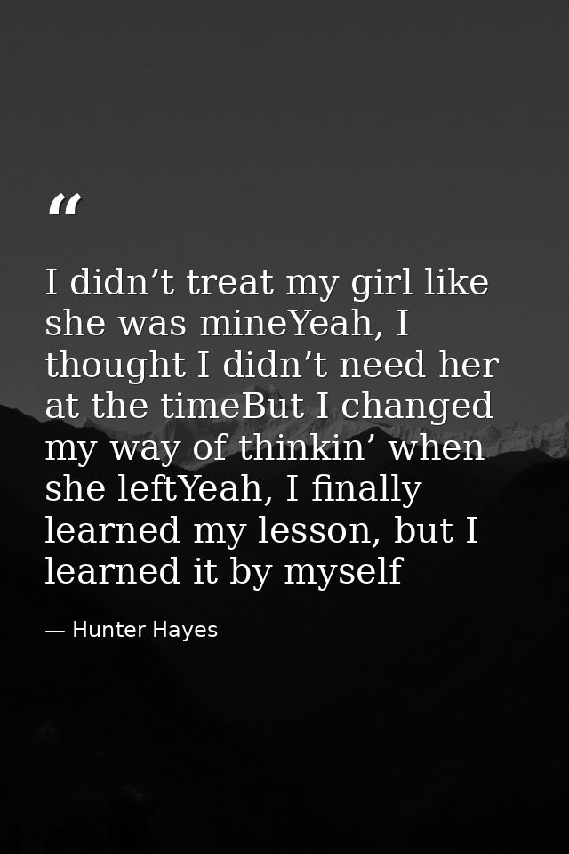 I didn’t treat my girl like she was mineYeah, I thought I didn’t need her at the timeBut I changed my way of thinkin’ wh — Hunter Hayes