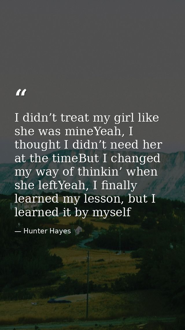 I didn’t treat my girl like she was mineYeah, I thought I didn’t need her at the timeBut I changed my way of thinkin’ wh — Hunter Hayes