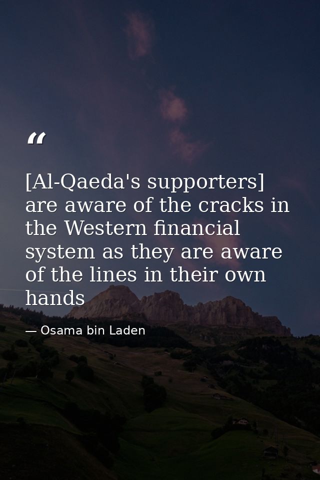 [Al-Qaeda's supporters] are aware of the cracks in the Western financial system as they are aware of the lines in their  — Osama bin Laden