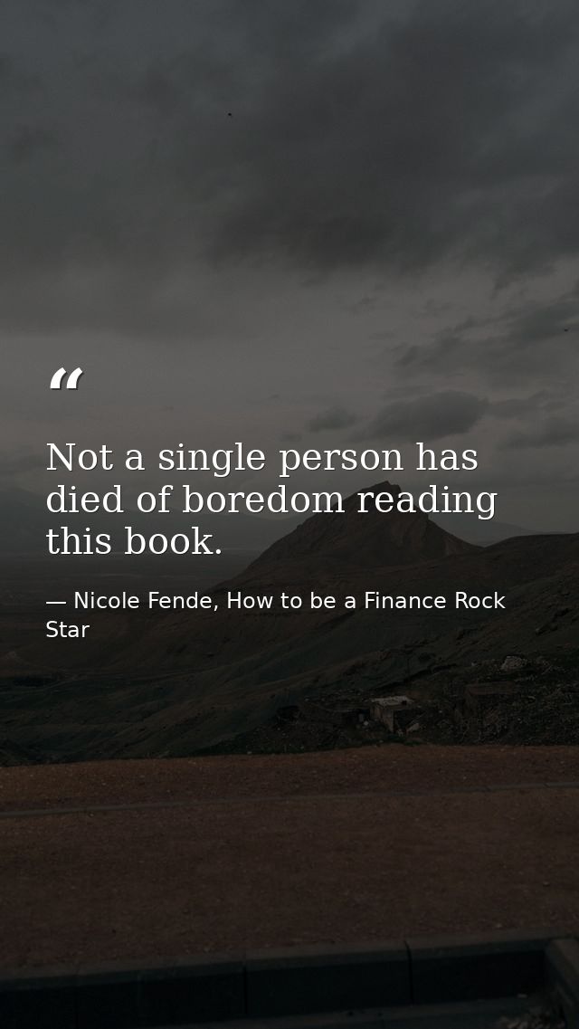Not a single person has died of boredom reading this book. — Nicole Fende, How to be a Finance Rock Star