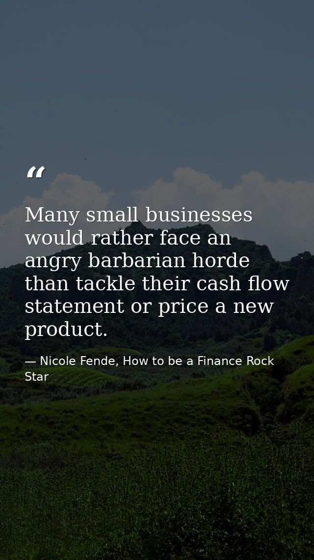 Many small businesses would rather face an angry barbarian horde than tackle their cash flow statement or price a new pr — Nicole Fende, How to be a Finance Rock Star