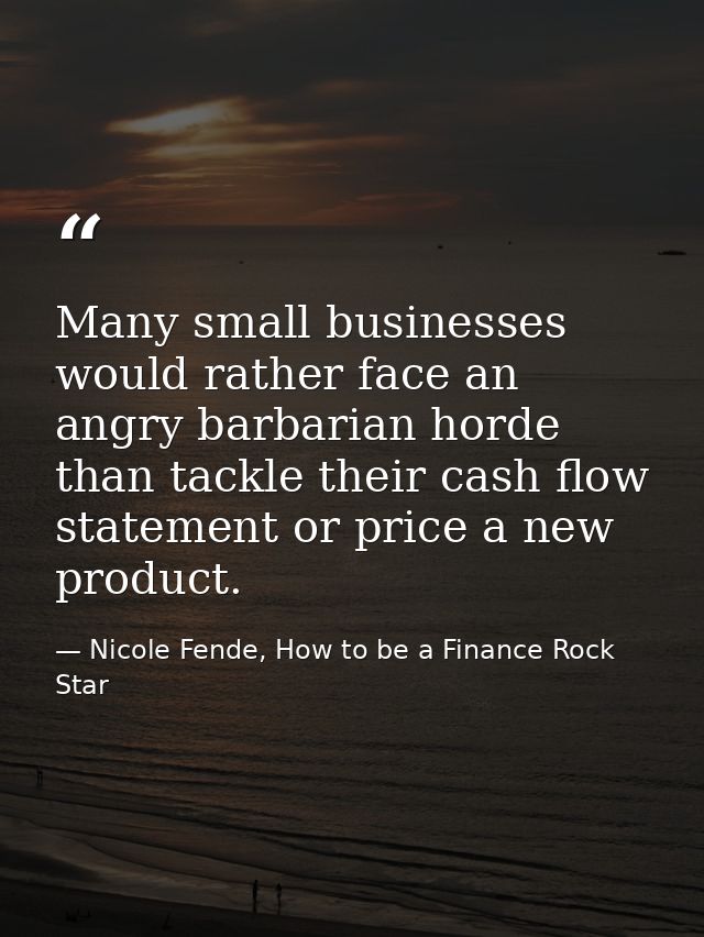 Many small businesses would rather face an angry barbarian horde than tackle their cash flow statement or price a new pr — Nicole Fende, How to be a Finance Rock Star