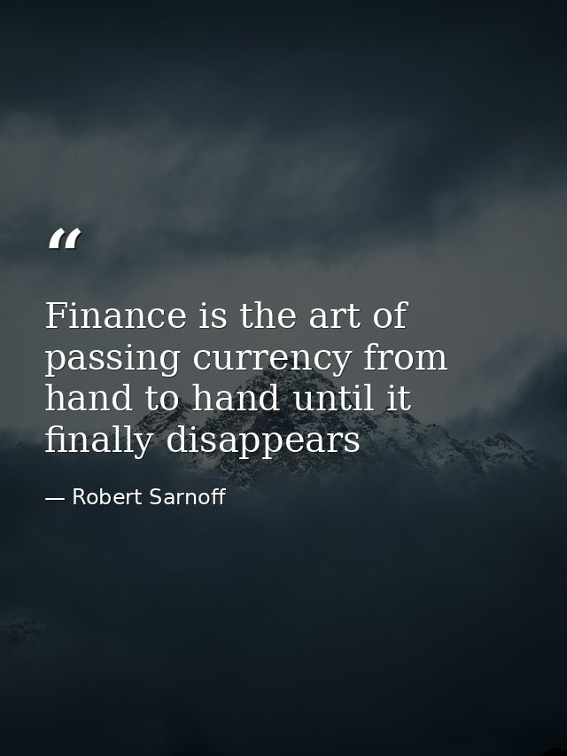 Finance is the art of passing currency from hand to hand until it finally disappears — Robert Sarnoff