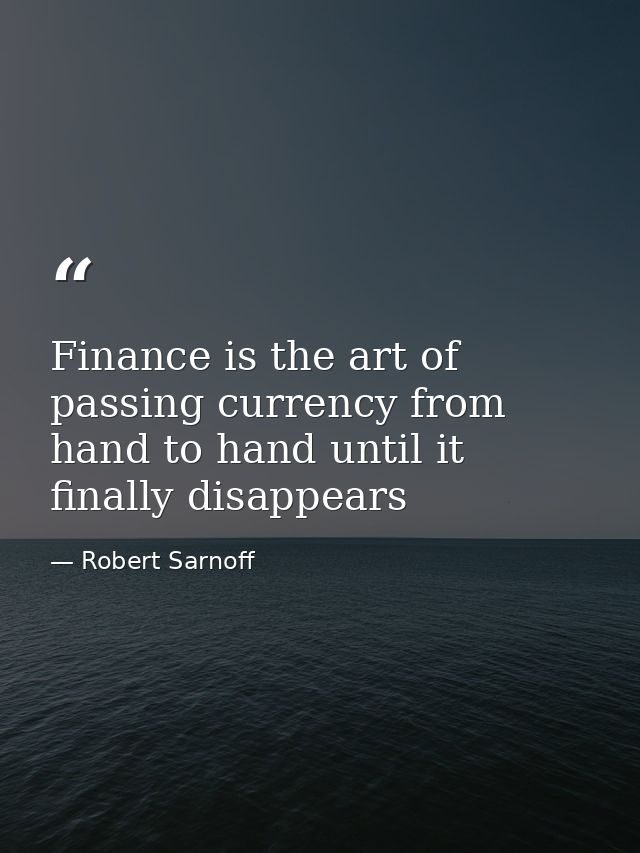 Finance is the art of passing currency from hand to hand until it finally disappears — Robert Sarnoff