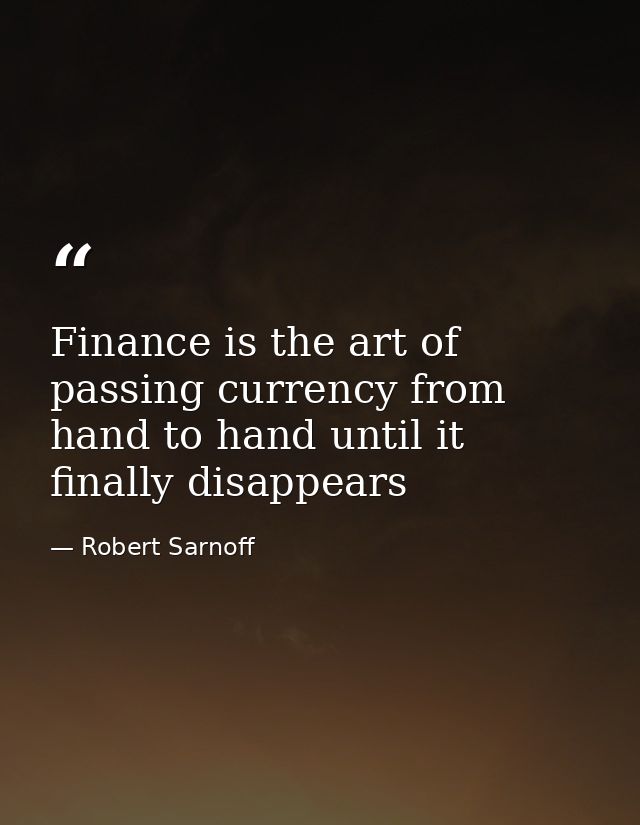 Finance is the art of passing currency from hand to hand until it finally disappears — Robert Sarnoff