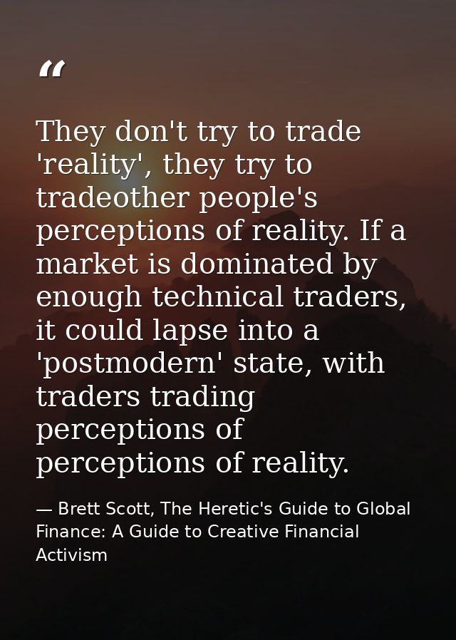They don't try to trade 'reality', they try to tradeother people's perceptions of reality. If a market is dominated by e — Brett Scott, The Heretic's Guide to Global Finance: A Guide to Creative Financial Activism