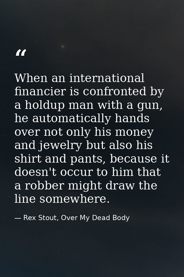 When an international financier is confronted by a holdup man with a gun, he automatically hands over not only his money — Rex Stout, Over My Dead Body