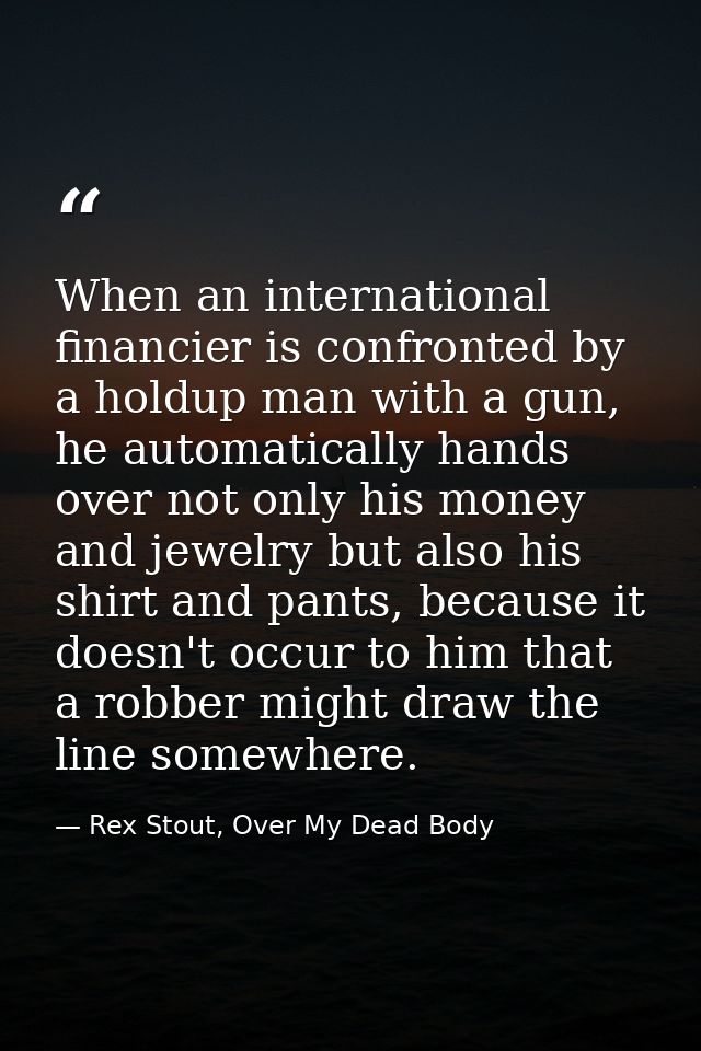 When an international financier is confronted by a holdup man with a gun, he automatically hands over not only his money — Rex Stout, Over My Dead Body