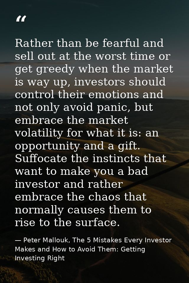 Rather than be fearful and sell out at the worst time or get greedy when the market is way up, investors should control  — Peter Mallouk, The 5 Mistakes Every Investor Makes and How to Avoid Them: Getting Investing Right