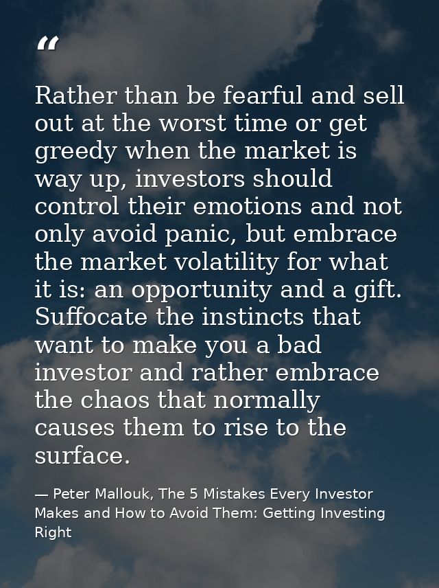 Rather than be fearful and sell out at the worst time or get greedy when the market is way up, investors should control  — Peter Mallouk, The 5 Mistakes Every Investor Makes and How to Avoid Them: Getting Investing Right