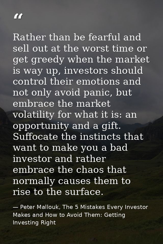 Rather than be fearful and sell out at the worst time or get greedy when the market is way up, investors should control  — Peter Mallouk, The 5 Mistakes Every Investor Makes and How to Avoid Them: Getting Investing Right