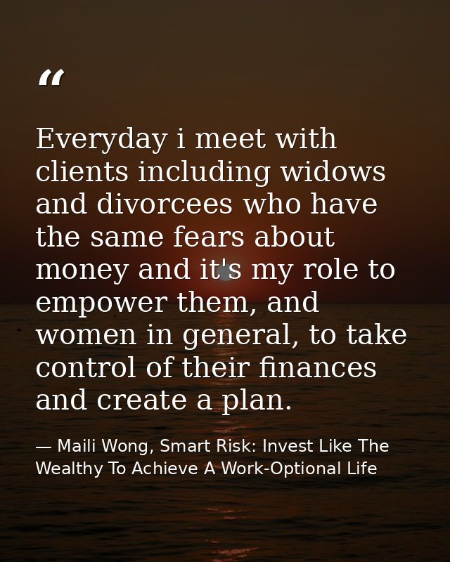 Everyday i meet with clients including widows and divorcees who have the same fears about money and it's my role to empo — Maili Wong, Smart Risk: Invest Like The Wealthy To Achieve A Work-Optional Life