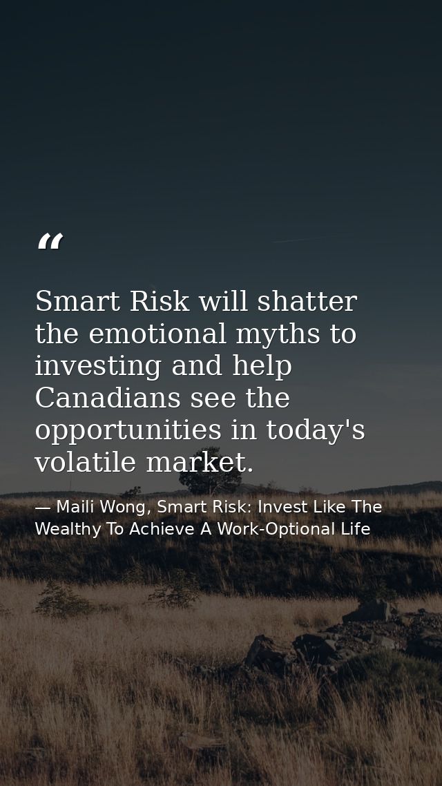 Smart Risk will shatter the emotional myths to investing and help Canadians see the opportunities in today's volatile ma — Maili Wong, Smart Risk: Invest Like The Wealthy To Achieve A Work-Optional Life