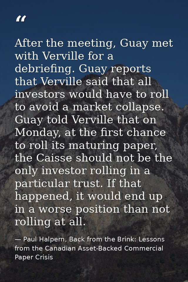 After the meeting, Guay met with Verville for a debriefing. Guay reports that Verville said that all investors would hav — Paul Halpern, Back from the Brink: Lessons from the Canadian Asset-Backed Commercial Paper Crisis