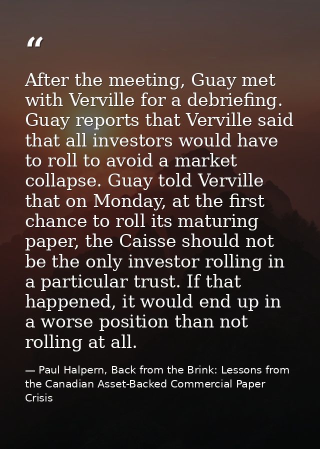 After the meeting, Guay met with Verville for a debriefing. Guay reports that Verville said that all investors would hav — Paul Halpern, Back from the Brink: Lessons from the Canadian Asset-Backed Commercial Paper Crisis