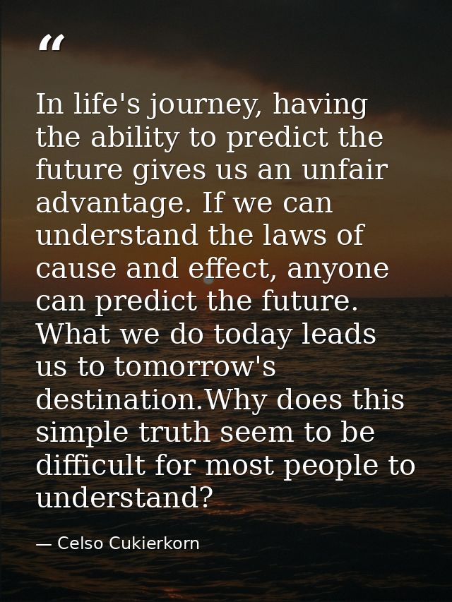 In life's journey, having the ability to predict the future gives us an unfair advantage. If we can understand the laws  — Celso Cukierkorn