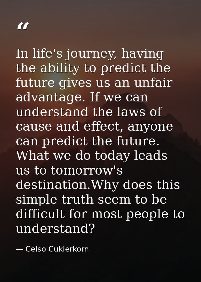 In life's journey, having the ability to predict the future gives us an unfair advantage. If we can understand the laws  — Celso Cukierkorn
