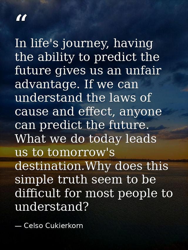 In life's journey, having the ability to predict the future gives us an unfair advantage. If we can understand the laws  — Celso Cukierkorn