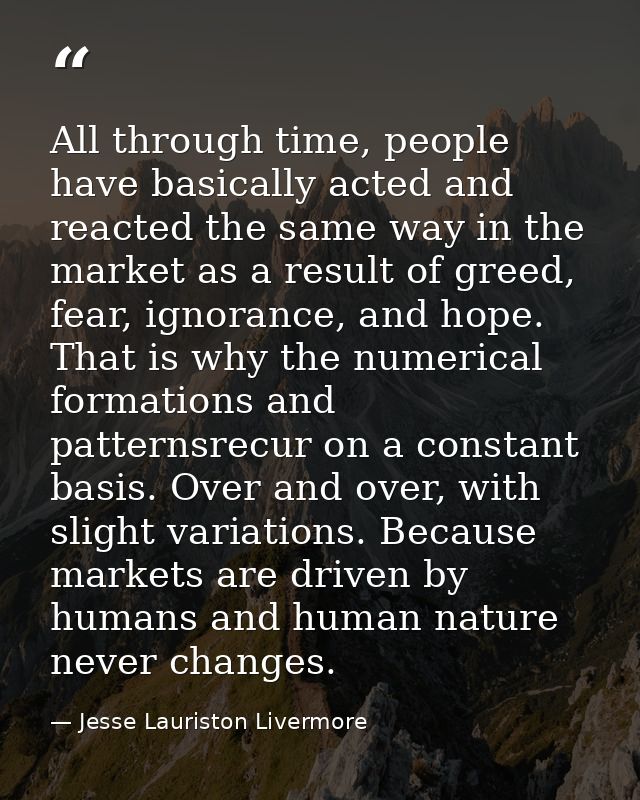 All through time, people have basically acted and reacted the same way in the market as a result of greed, fear, ignoran — Jesse Lauriston Livermore