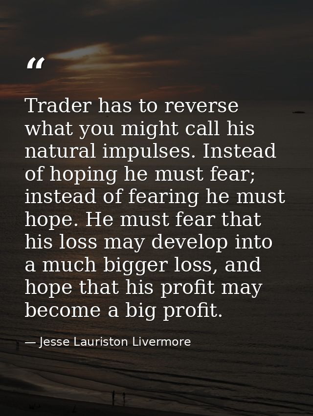 Trader has to reverse what you might call his natural impulses. Instead of hoping he must fear; instead of fearing he mu — Jesse Lauriston Livermore