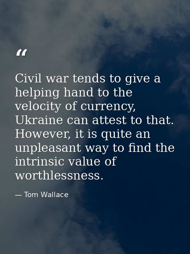 Civil war tends to give a helping hand to the velocity of currency, Ukraine can attest to that. However, it is quite an  — Tom Wallace