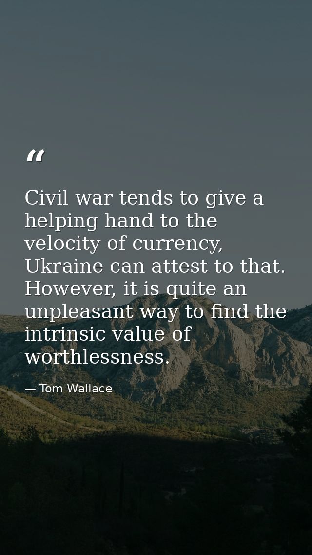 Civil war tends to give a helping hand to the velocity of currency, Ukraine can attest to that. However, it is quite an  — Tom Wallace