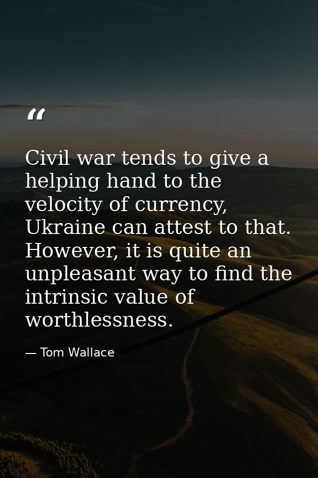 Civil war tends to give a helping hand to the velocity of currency, Ukraine can attest to that. However, it is quite an  — Tom Wallace