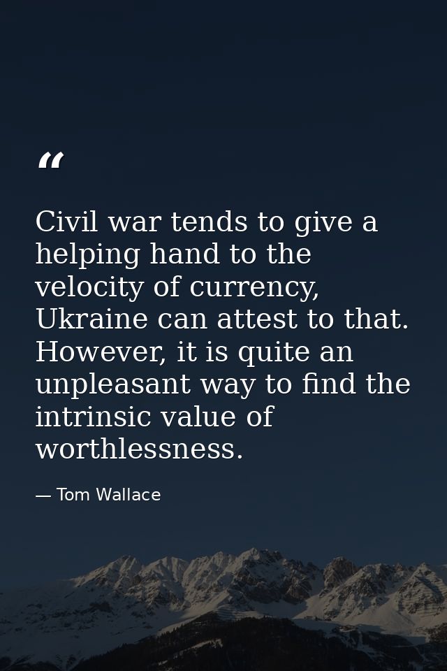 Civil war tends to give a helping hand to the velocity of currency, Ukraine can attest to that. However, it is quite an  — Tom Wallace