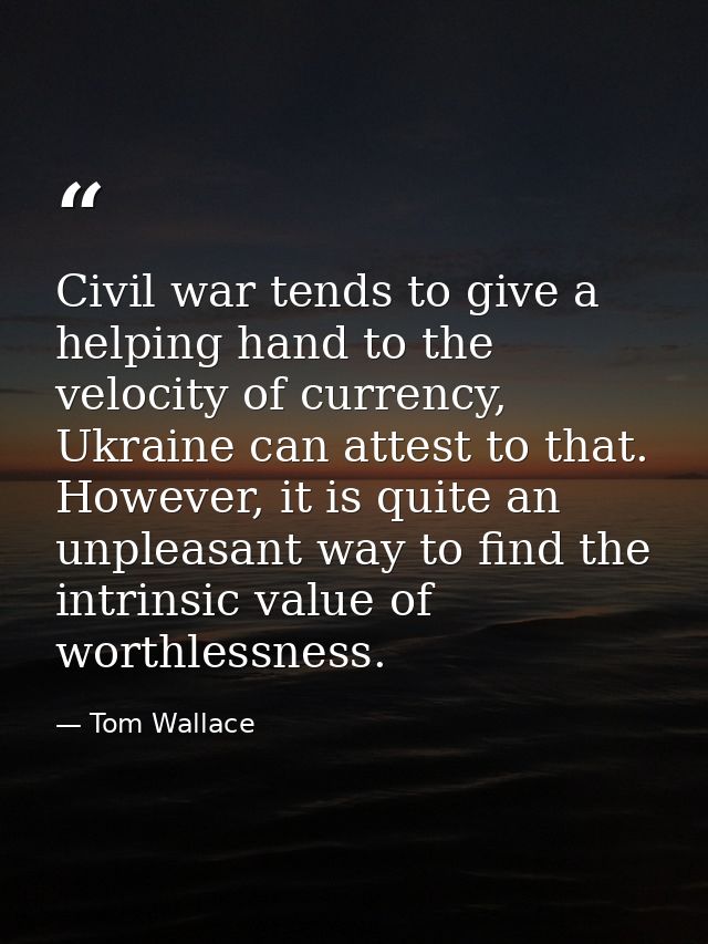 Civil war tends to give a helping hand to the velocity of currency, Ukraine can attest to that. However, it is quite an  — Tom Wallace