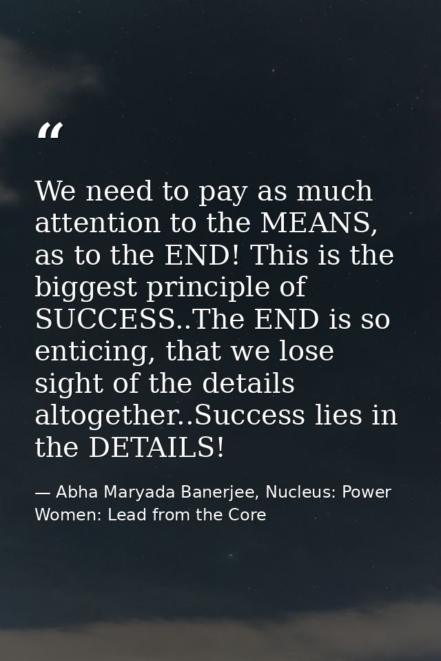 We need to pay as much attention to the MEANS, as to the END! This is the biggest principle of SUCCESS..The END is so en — Abha Maryada Banerjee, Nucleus: Power Women: Lead from the Core