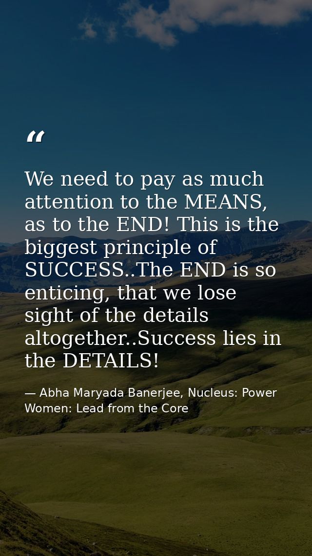 We need to pay as much attention to the MEANS, as to the END! This is the biggest principle of SUCCESS..The END is so en — Abha Maryada Banerjee, Nucleus: Power Women: Lead from the Core