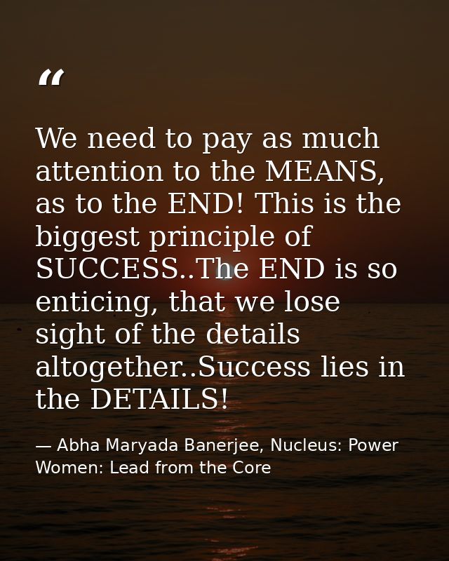 We need to pay as much attention to the MEANS, as to the END! This is the biggest principle of SUCCESS..The END is so en — Abha Maryada Banerjee, Nucleus: Power Women: Lead from the Core