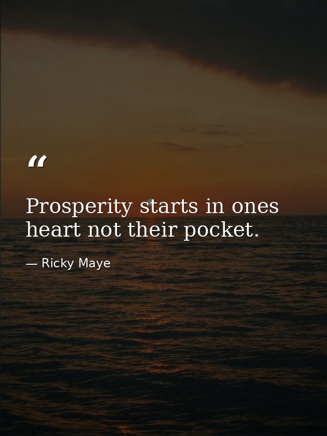 Prosperity starts in ones heart not their pocket. — Ricky Maye