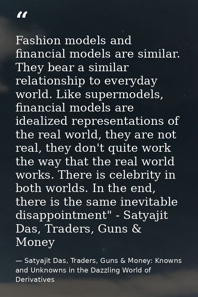 Fashion models and financial models are similar. They bear a similar relationship to everyday world. Like supermodels, f — Satyajit Das, Traders, Guns & Money: Knowns and Unknowns in the Dazzling World of Derivatives