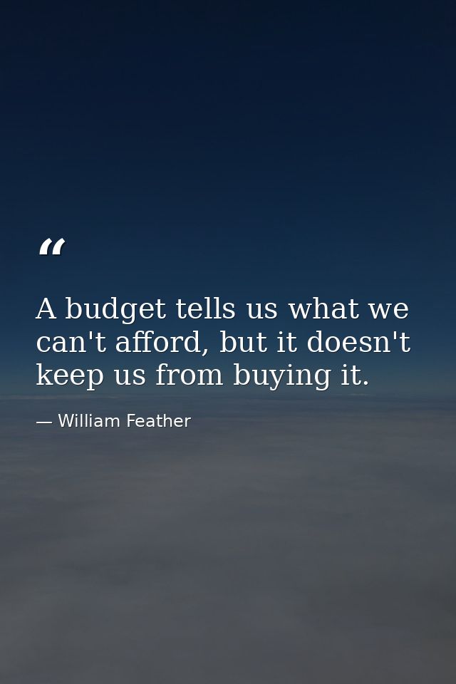 A budget tells us what we can't afford, but it doesn't keep us from buying it. — William Feather
