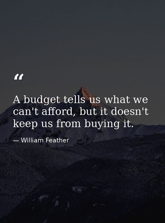 A budget tells us what we can't afford, but it doesn't keep us from buying it. — William Feather