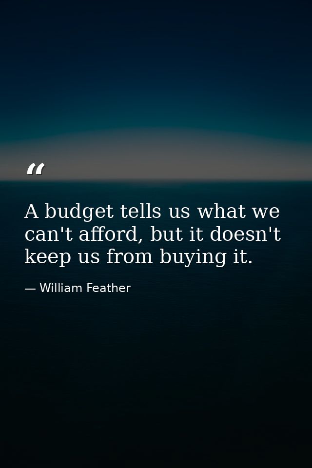 A budget tells us what we can't afford, but it doesn't keep us from buying it. — William Feather