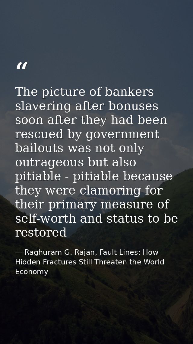 The picture of bankers slavering after bonuses soon after they had been rescued by government bailouts was not only outr — Raghuram G. Rajan, Fault Lines: How Hidden Fractures Still Threaten the World Economy