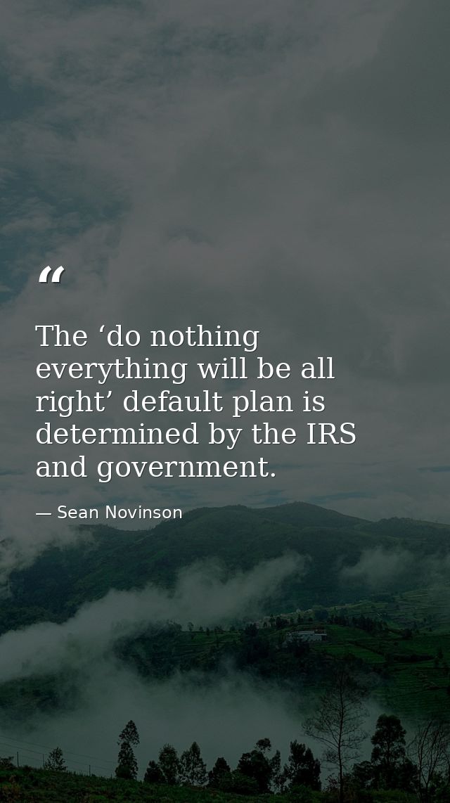 The ‘do nothing everything will be all right’ default plan is determined by the IRS and government. — Sean Novinson