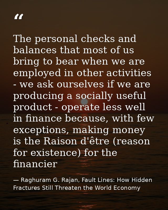 The personal checks and balances that most of us bring to bear when we are employed in other activities - we ask ourselv — Raghuram G. Rajan, Fault Lines: How Hidden Fractures Still Threaten the World Economy