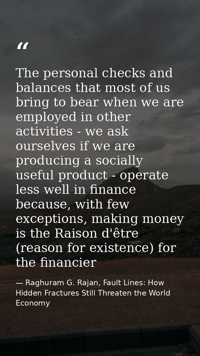 The personal checks and balances that most of us bring to bear when we are employed in other activities - we ask ourselv — Raghuram G. Rajan, Fault Lines: How Hidden Fractures Still Threaten the World Economy