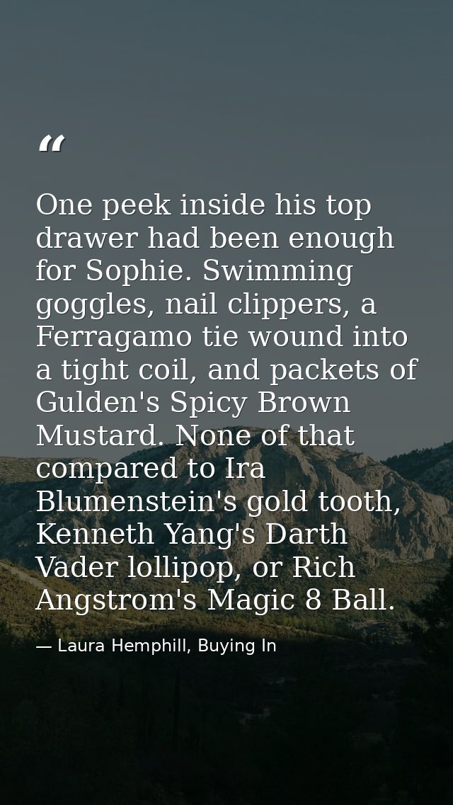 One peek inside his top drawer had been enough for Sophie. Swimming goggles, nail clippers, a Ferragamo tie wound into a — Laura Hemphill, Buying In
