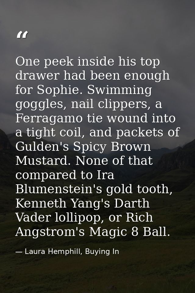 One peek inside his top drawer had been enough for Sophie. Swimming goggles, nail clippers, a Ferragamo tie wound into a — Laura Hemphill, Buying In