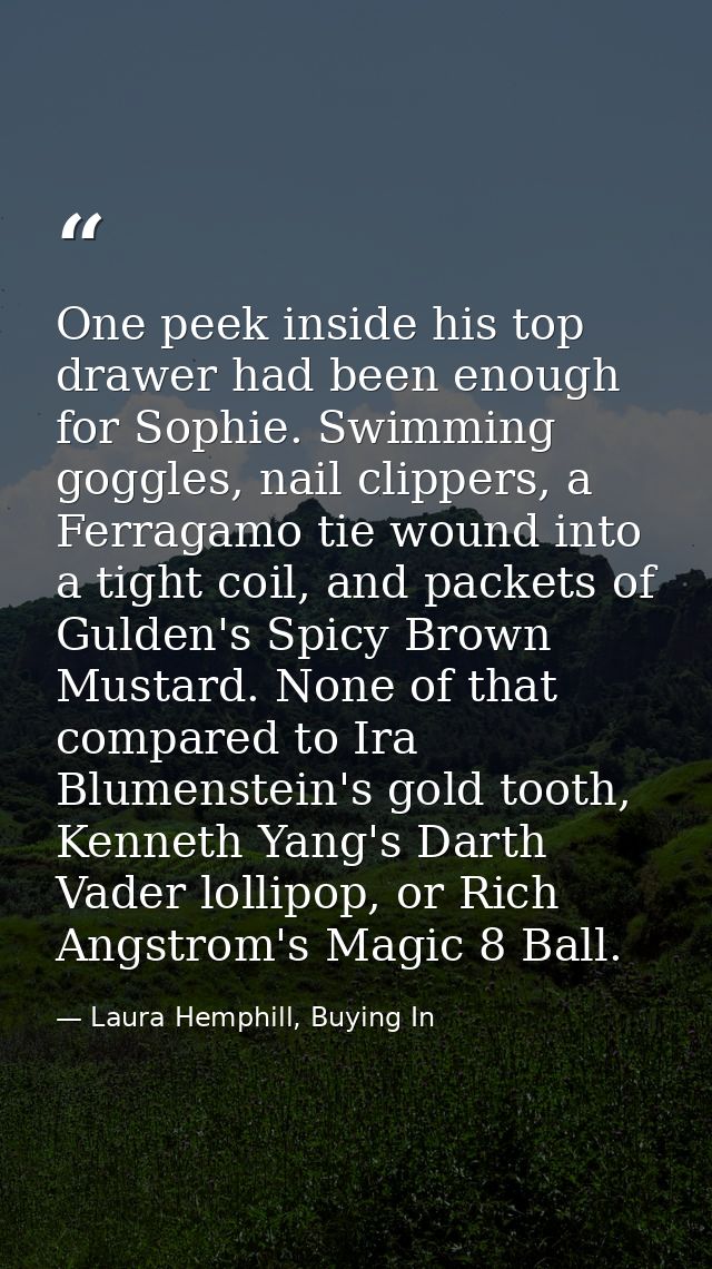 One peek inside his top drawer had been enough for Sophie. Swimming goggles, nail clippers, a Ferragamo tie wound into a — Laura Hemphill, Buying In