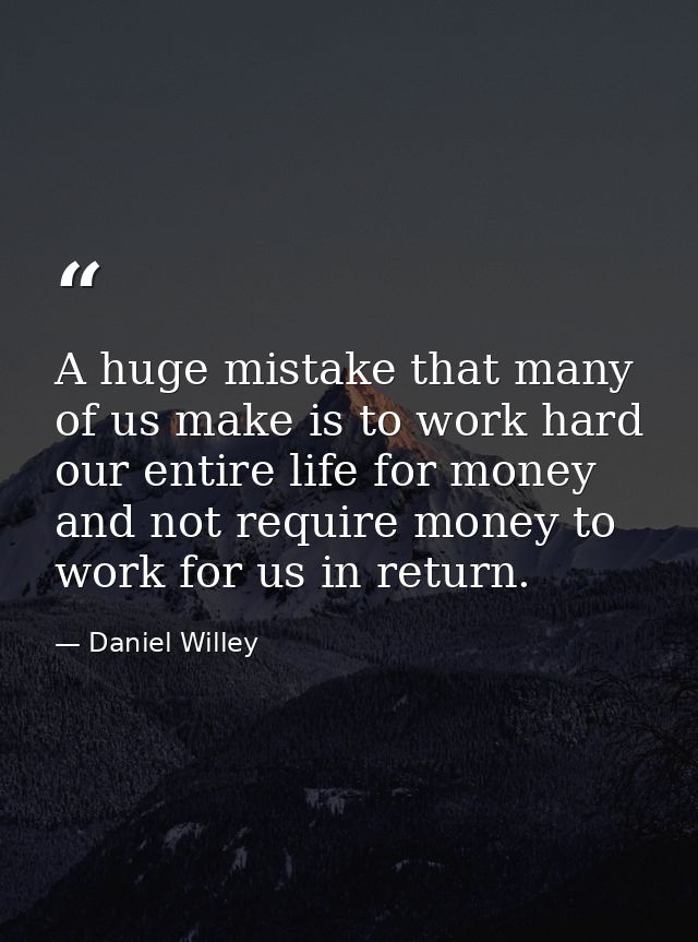 A huge mistake that many of us make is to work hard our entire life for money and not require money to work for us in re — Daniel Willey