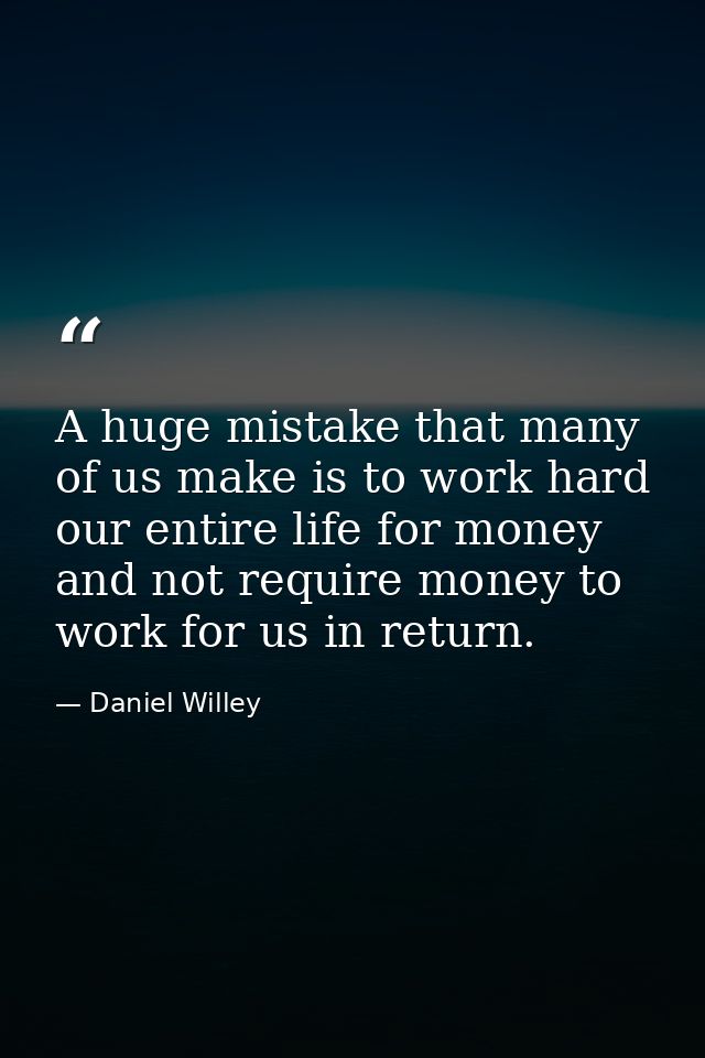 A huge mistake that many of us make is to work hard our entire life for money and not require money to work for us in re — Daniel Willey