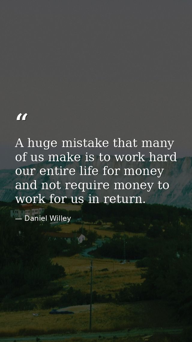 A huge mistake that many of us make is to work hard our entire life for money and not require money to work for us in re — Daniel Willey